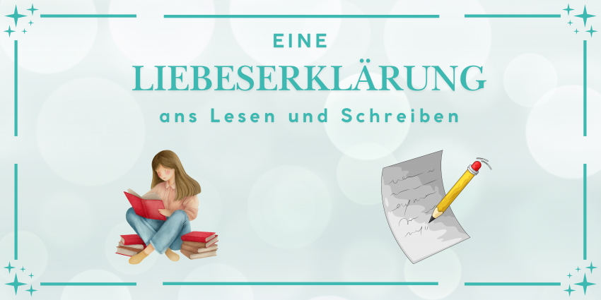 Liebeserklärung an das Lesen und das Schreiben